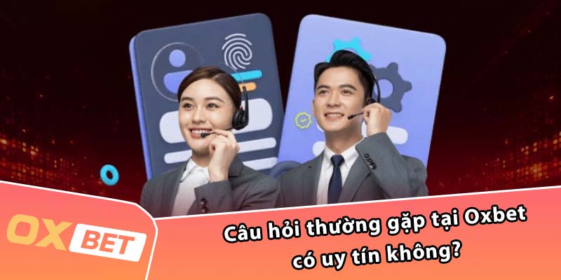 Câu hỏi thường gặp tại Oxbet có uy tín không?