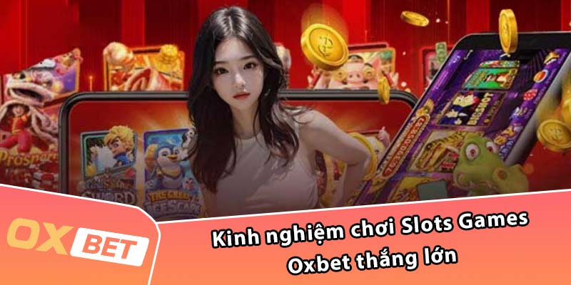 Kinh nghiệm chơi Slots Games Oxbet thắng lớn