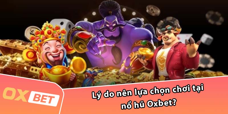 Lý do nên lựa chọn chơi tại nổ hũ Oxbet?