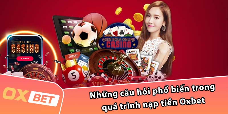 Những câu hỏi phổ biến trong quá trình nạp tiền Oxbet