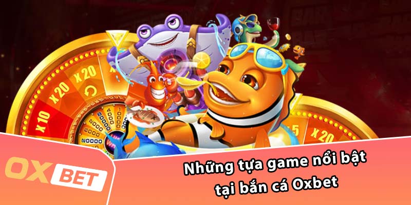 Những tựa game nổi bật tại bắn cá Oxbet