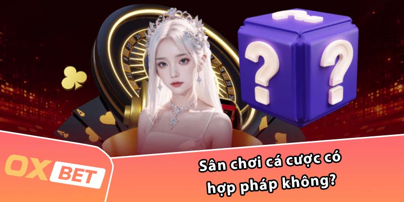 Sân chơi cá cược có hợp pháp không?