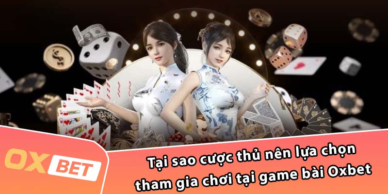 Tại sao cược thủ nên lựa chọn tham gia chơi tại game bài Oxbet