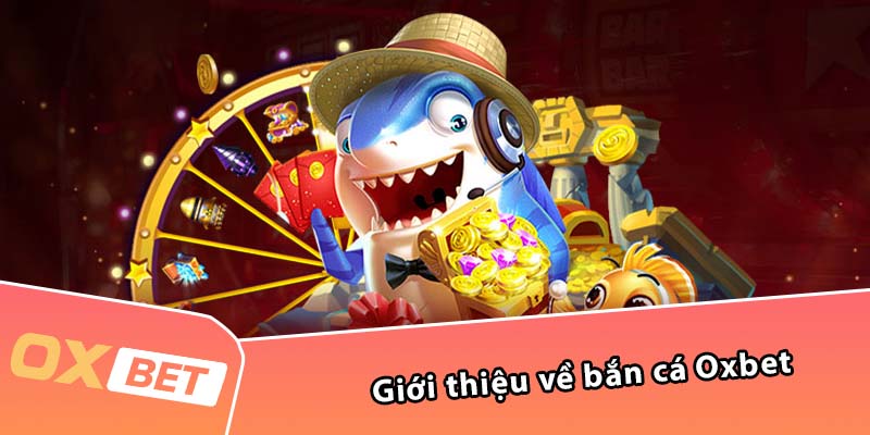 Giới thiệu về bắn cá Oxbet